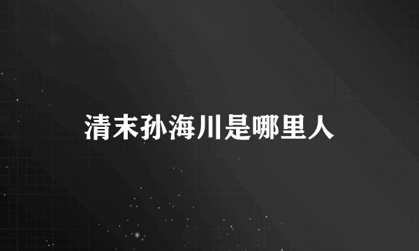 清末孙海川是哪里人