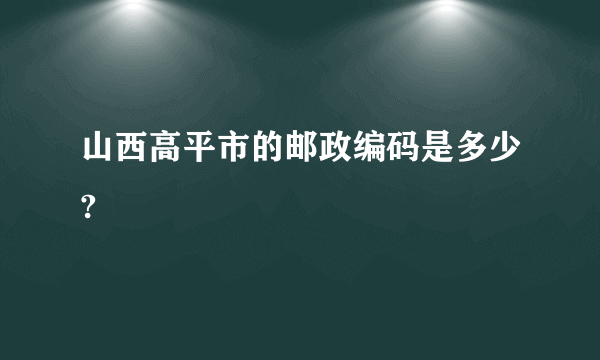 山西高平市的邮政编码是多少?