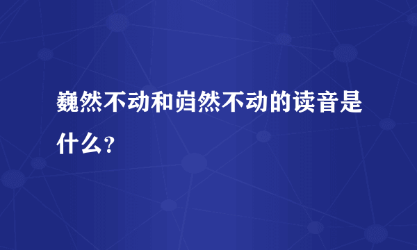 巍然不动和岿然不动的读音是什么？