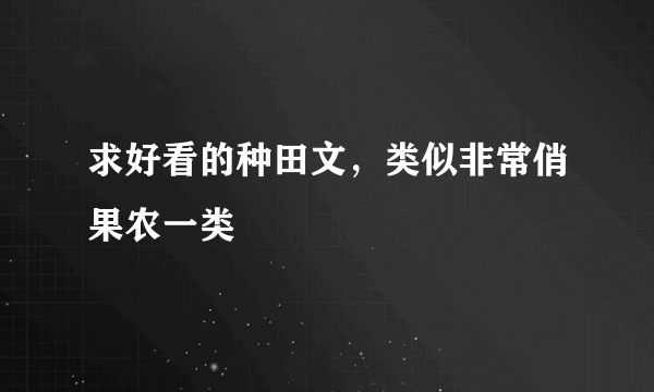 求好看的种田文，类似非常俏果农一类