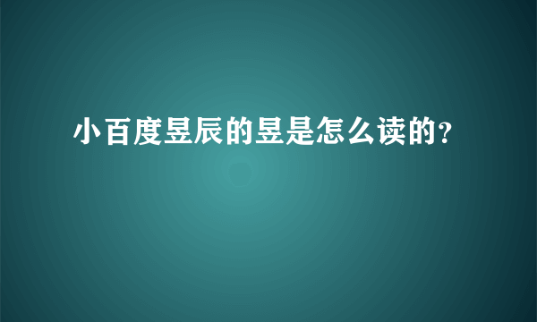 小百度昱辰的昱是怎么读的？