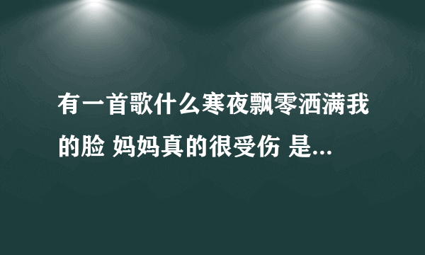 有一首歌什么寒夜飘零洒满我的脸 妈妈真的很受伤 是什么歌？