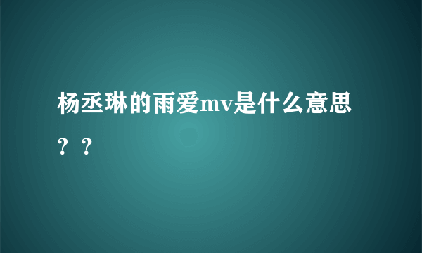 杨丞琳的雨爱mv是什么意思？？