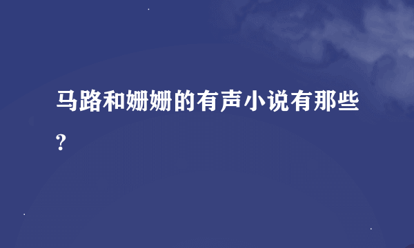 马路和姗姗的有声小说有那些?