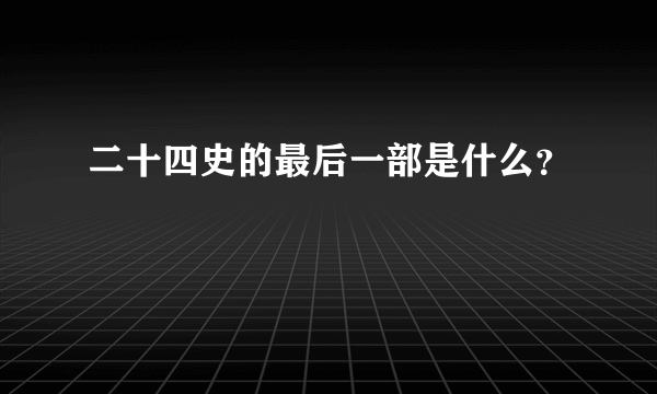 二十四史的最后一部是什么？