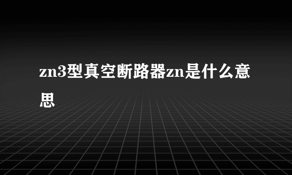 zn3型真空断路器zn是什么意思