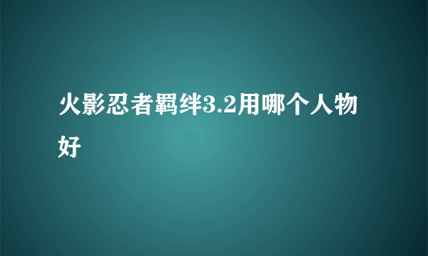 火影忍者羁绊3.2用哪个人物好