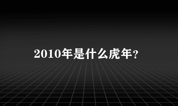 2010年是什么虎年？