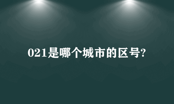 021是哪个城市的区号?