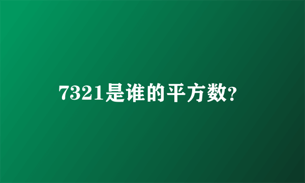 7321是谁的平方数？