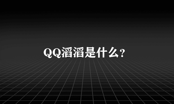 QQ滔滔是什么？