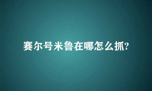 赛尔号米鲁在哪怎么抓?