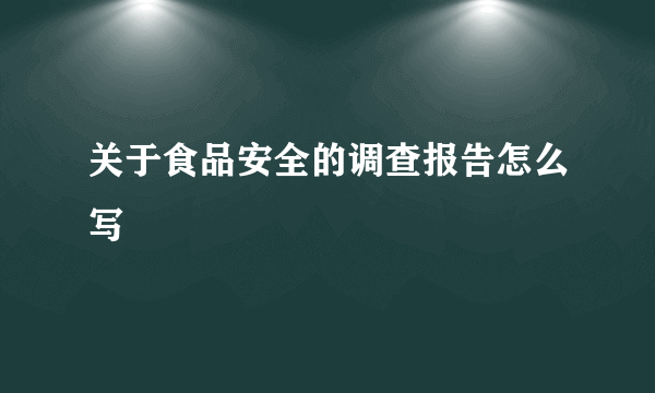 关于食品安全的调查报告怎么写