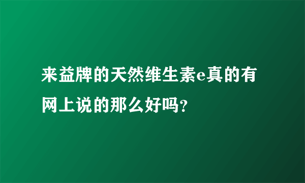 来益牌的天然维生素e真的有网上说的那么好吗？