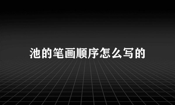 池的笔画顺序怎么写的