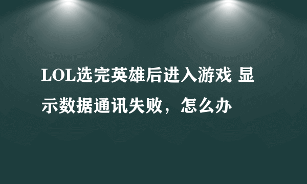 LOL选完英雄后进入游戏 显示数据通讯失败，怎么办