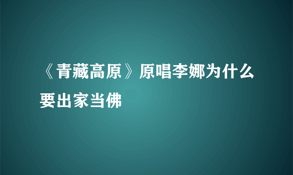 《青藏高原》原唱李娜为什么要出家当佛