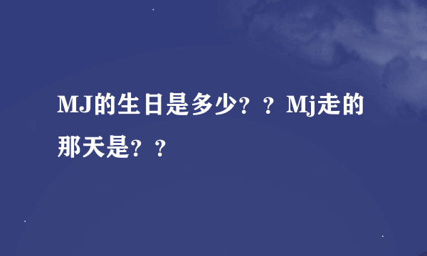 MJ的生日是多少？？Mj走的那天是？？