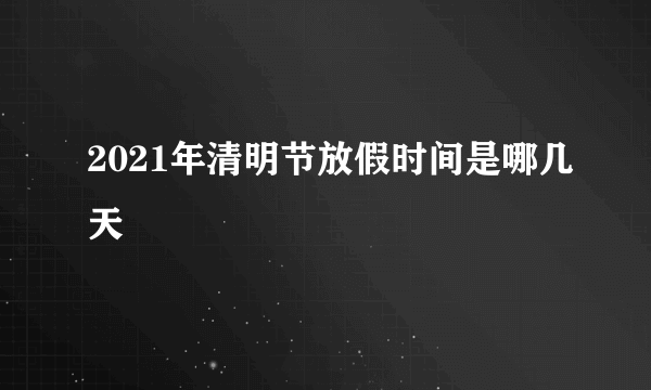 2021年清明节放假时间是哪几天