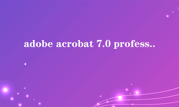 adobe acrobat 7.0 professional什么软件