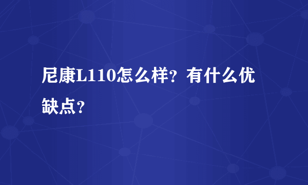 尼康L110怎么样？有什么优缺点？