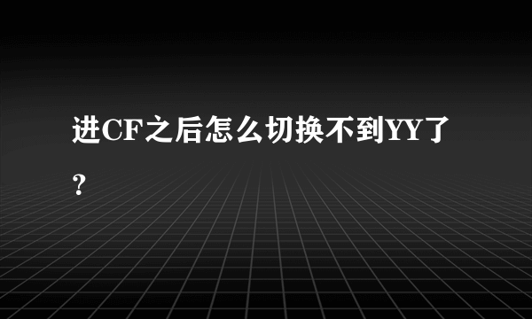 进CF之后怎么切换不到YY了？