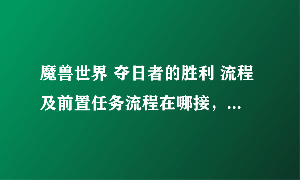 魔兽世界 夺日者的胜利 流程及前置任务流程在哪接，怎么做啊？