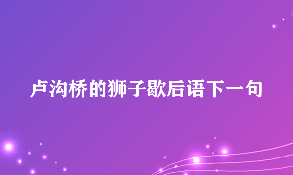 卢沟桥的狮子歇后语下一句