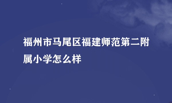 福州市马尾区福建师范第二附属小学怎么样