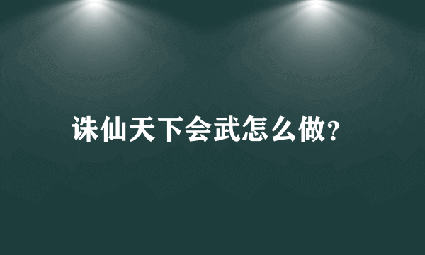 诛仙天下会武怎么做？