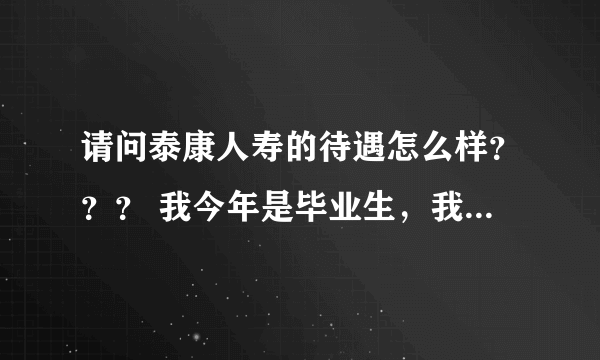 请问泰康人寿的待遇怎么样？？？ 我今年是毕业生，我们当地的泰康人寿公司校园招聘说是管理培训生！