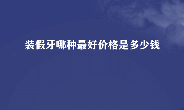 装假牙哪种最好价格是多少钱