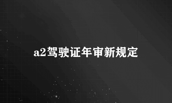 a2驾驶证年审新规定