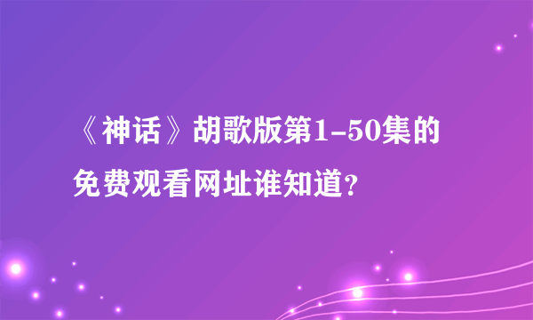 《神话》胡歌版第1-50集的免费观看网址谁知道？