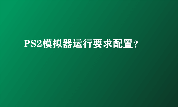 PS2模拟器运行要求配置？