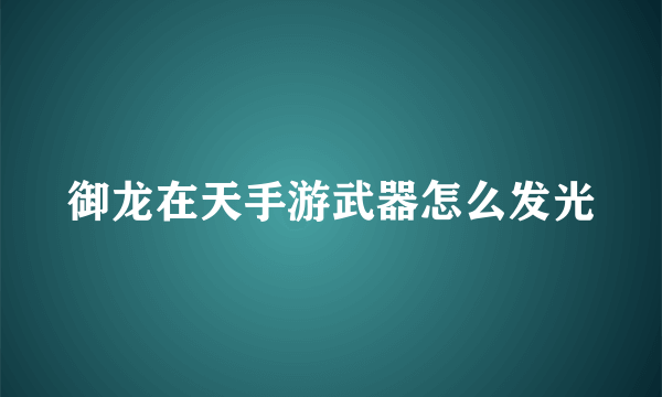 御龙在天手游武器怎么发光