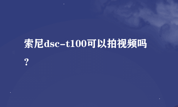 索尼dsc-t100可以拍视频吗？