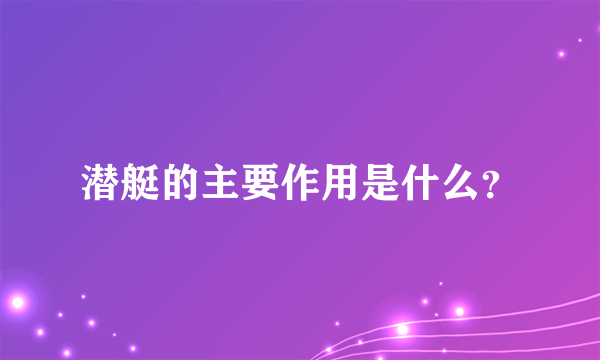 潜艇的主要作用是什么？