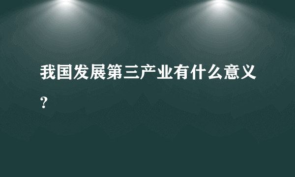 我国发展第三产业有什么意义？