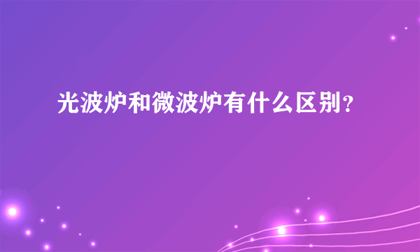 光波炉和微波炉有什么区别？