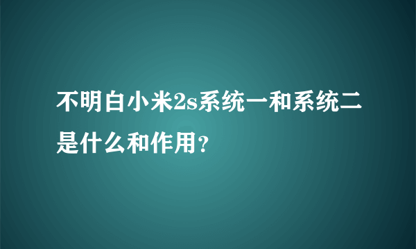 不明白小米2s系统一和系统二是什么和作用？