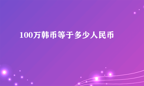 100万韩币等于多少人民币