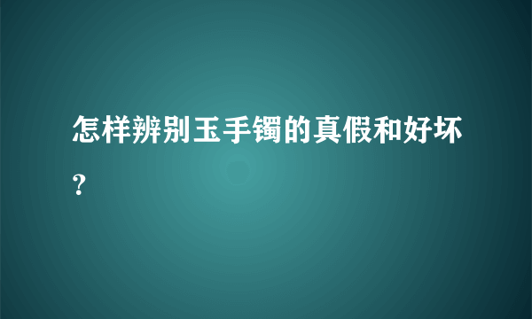 怎样辨别玉手镯的真假和好坏？