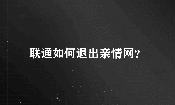 联通如何退出亲情网？