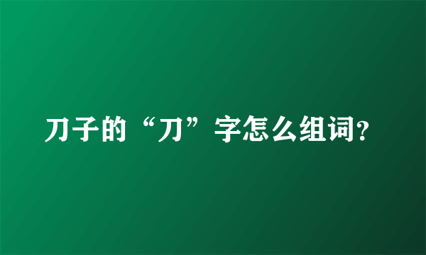 刀子的“刀”字怎么组词？