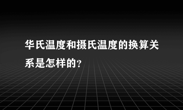 华氏温度和摄氏温度的换算关系是怎样的？