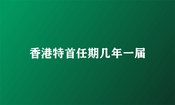 香港特首任期几年一届