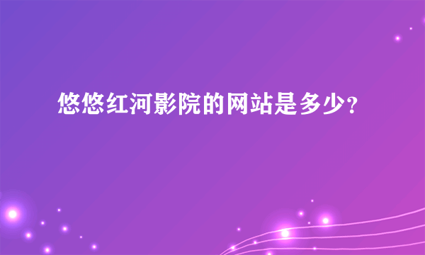 悠悠红河影院的网站是多少？