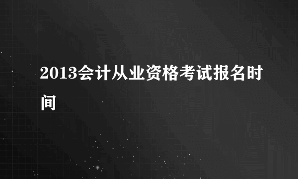 2013会计从业资格考试报名时间