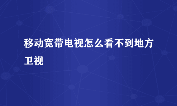 移动宽带电视怎么看不到地方卫视